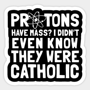 Protons Have Mass I Didn't Even Know They Were Catholic Sticker
